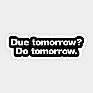 Due tomorrow? Do tomorrow. Sticker